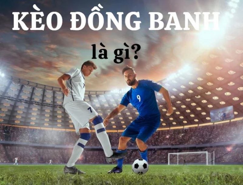Hiểu kèo chấp đồng banh là gì để cá cược hiệu quả cùng UK88